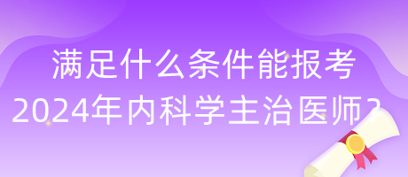 滿足什么條件能報(bào)考2024年內(nèi)科學(xué)主治醫(yī)師？