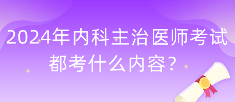 2024年內科主治醫(yī)師考試都考什么內容？