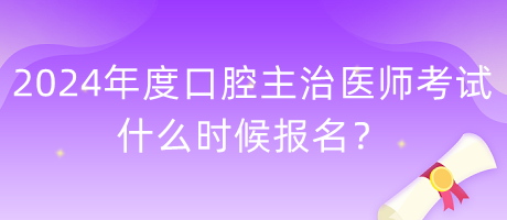 2024年度口腔主治醫(yī)師考試什么時(shí)候報(bào)名？