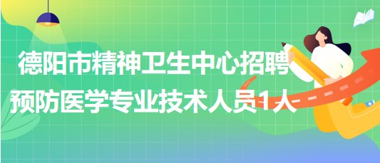 德陽市精神衛(wèi)生中心招聘預(yù)防醫(yī)學專業(yè)技術(shù)人員1人