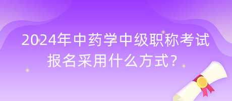 2024年中藥學(xué)中級職稱考試報(bào)名采用什么方式？