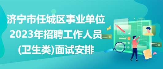 濟(jì)寧市任城區(qū)事業(yè)單位2023年招聘工作人員(衛(wèi)生類)面試安排