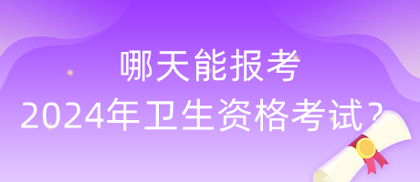 哪天能報考2024年衛(wèi)生資格考試？