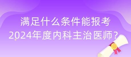 滿足什么條件能報考2024年度內(nèi)科主治醫(yī)師？