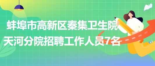 蚌埠市高新區(qū)秦集衛(wèi)生院天河分院招聘勞務(wù)派遣工作人員7名