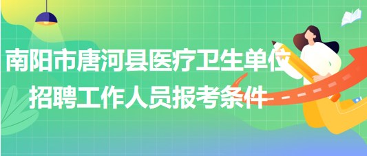 南陽市唐河縣醫(yī)療衛(wèi)生單位2023年招聘工作人員報(bào)考條件