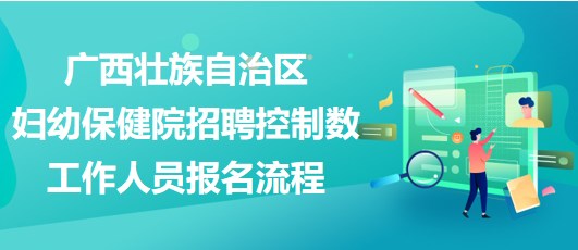 廣西壯族自治區(qū)婦幼保健院招聘控制數(shù)工作人員報(bào)名流程