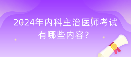 2024年內(nèi)科主治醫(yī)師考試有哪些內(nèi)容？