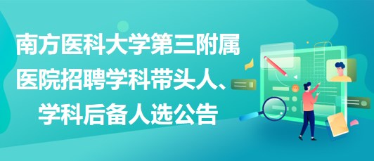 南方醫(yī)科大學第三附屬醫(yī)院招聘學科帶頭人、學科后備人選公告