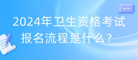 2024年衛(wèi)生資格考試報(bào)名流程是什么？