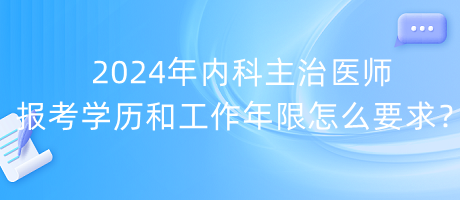 2024年內(nèi)科主治醫(yī)師報考學(xué)歷和工作年限怎么要求？