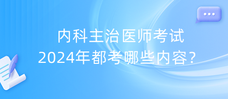 內(nèi)科主治醫(yī)師考試2024年都考哪些內(nèi)容？