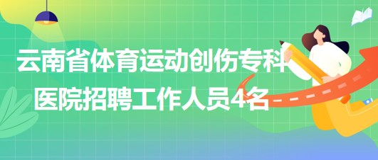 云南省體育運(yùn)動創(chuàng)傷?？漆t(yī)院招聘非事業(yè)編制工作人員4名