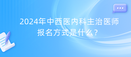 2024年中西醫(yī)內(nèi)科主治醫(yī)師報(bào)名方式是什么？