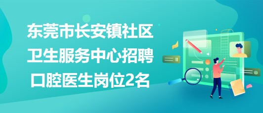 東莞市長安鎮(zhèn)社區(qū)衛(wèi)生服務中心2023年招聘口腔醫(yī)生崗位2名