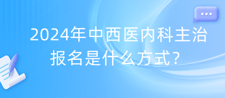 2024年中西醫(yī)內科主治報名是什么方式？