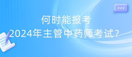 何時能報考2024年主管中藥師考試？