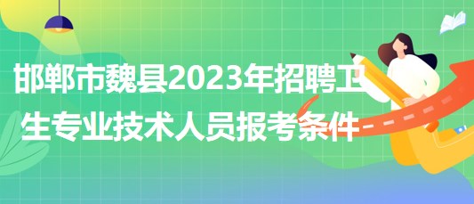 河北省邯鄲市魏縣2023年招聘衛(wèi)生專業(yè)技術(shù)人員報考條件