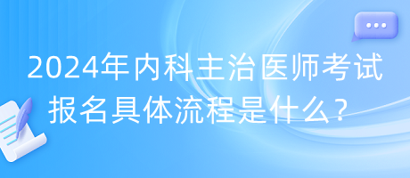 2024年內(nèi)科主治醫(yī)師考試報名具體流程是什么？