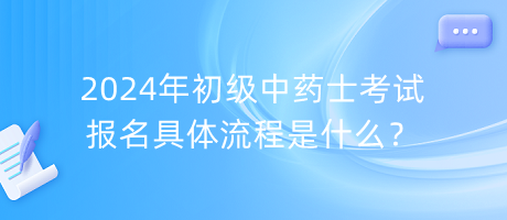 2024年初級中藥士考試報名具體流程是什么？