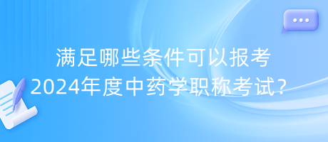 滿足哪些條件可以報(bào)考2024年度中藥學(xué)職稱考試？