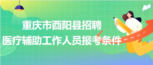 重慶市酉陽縣2023年8月招聘醫(yī)療輔助工作人員報考條件