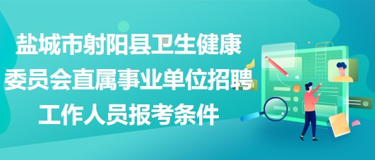 鹽城市射陽縣衛(wèi)生健康委員會(huì)直屬事業(yè)單位招聘工作人員報(bào)考條件