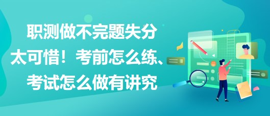 職測做不完題失分太可惜！考前怎么練、考試怎么做有講究