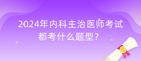 2024年內(nèi)科主治醫(yī)師考試都考什么題型？