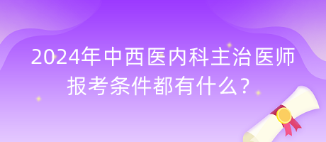 2024年中西醫(yī)內(nèi)科主治醫(yī)師報(bào)考條件都有什么？