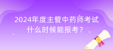 2024年度主管中藥師考試什么時候能報考？