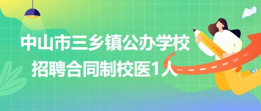 廣東省中山市三鄉(xiāng)鎮(zhèn)公辦學校2023年8月招聘合同制校醫(yī)1人