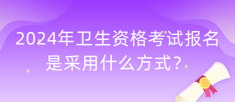 2024年衛(wèi)生資格考試報(bào)名是采用什么方式？