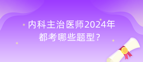 內(nèi)科主治醫(yī)師2024年都考哪些題型？