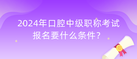 2024年口腔中級(jí)職稱考試報(bào)名要什么條件？