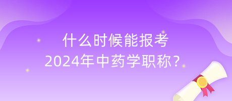 什么時(shí)候能報(bào)考2024年中藥學(xué)職稱？