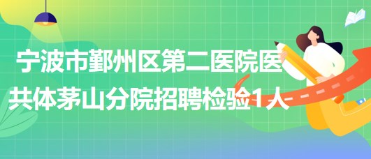 寧波市鄞州區(qū)第二醫(yī)院醫(yī)共體茅山分院招聘檢驗崗位1人