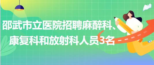 福建省南平市邵武市立醫(yī)院招聘麻醉科、康復(fù)科和放射科人員3名