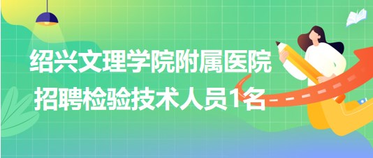 紹興文理學院附屬醫(yī)院2023年招聘檢驗技術人員1名