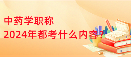 中藥學職稱2024年都考什么內容？