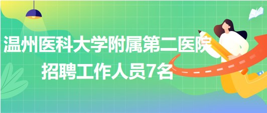 溫州醫(yī)科大學附屬第二醫(yī)院2023年8月招聘工作人員7名