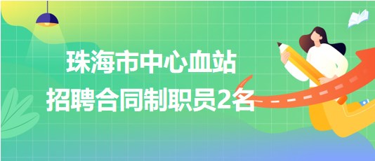 珠海市中心血站2023年招聘合同制職員2名