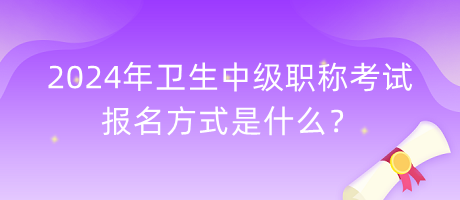 2024年衛(wèi)生中級職稱考試報名方式是什么？