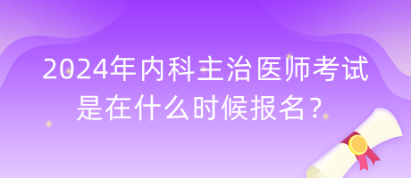 2024年內(nèi)科主治醫(yī)師考試是在什么時(shí)候報(bào)名？