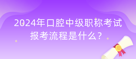 2024年口腔中級職稱考試報考流程是什么？