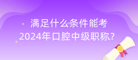 滿足什么條件能考2024年口腔中級職稱？