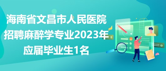 海南省文昌市人民醫(yī)院招聘麻醉學(xué)專(zhuān)業(yè)2023年應(yīng)屆畢業(yè)生1名