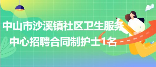 中山市沙溪鎮(zhèn)社區(qū)衛(wèi)生服務(wù)中心2023年招聘合同制護(hù)士1名