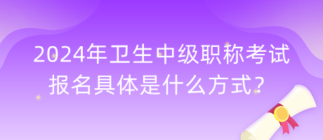 2024年衛(wèi)生中級(jí)職稱考試報(bào)名具體是什么方式？