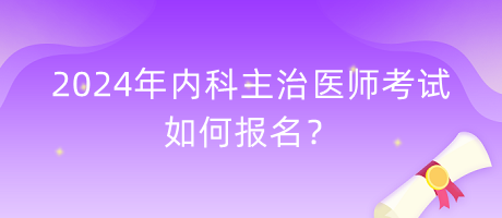 2024年內(nèi)科主治醫(yī)師考試如何報(bào)名？